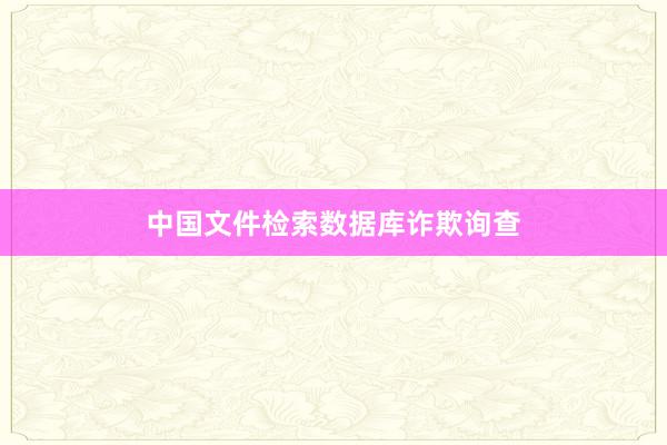中国文件检索数据库诈欺询查